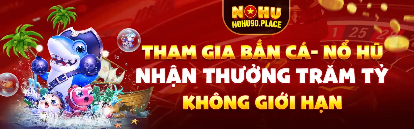 Tham gia bắn cá- nổ hũ, nhận thưởng trăm tỷ không giới hạn